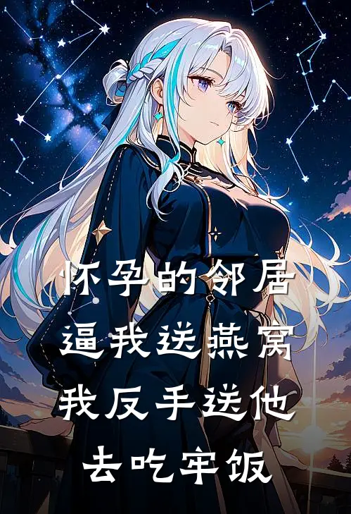 怀孕的邻居逼我送燕窝，我反手送他去吃牢饭