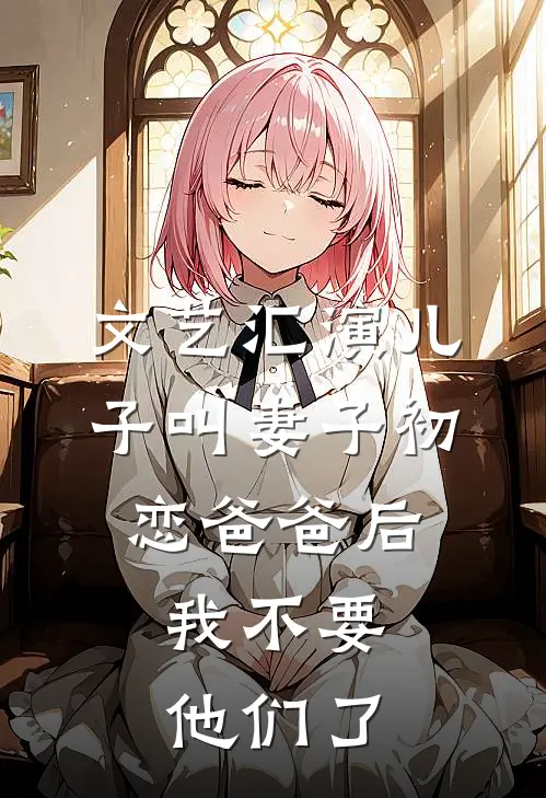 文艺汇演儿子叫妻子初恋爸爸后，我不要他们了