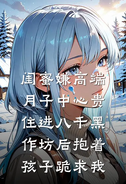 闺蜜嫌高端月子中心贵，住进八千黑作坊后抱着孩子跪求我
