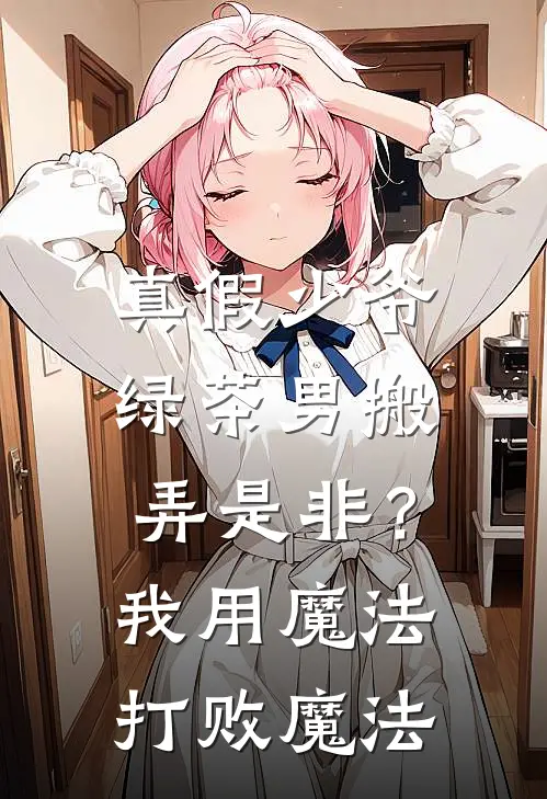 真假少爷：绿茶男搬弄是非？我用魔法打败魔法