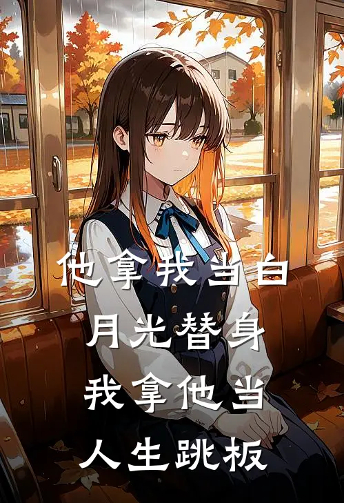 他拿我当白月光替身，我拿他当人生跳板