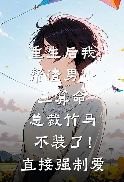 重生后我帮渣男小三算命，总裁竹马不装了！直接强制爱