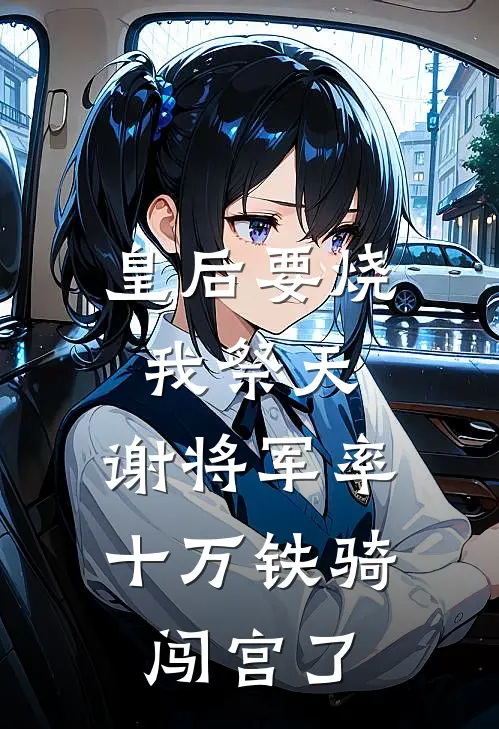 皇后要烧我祭天，谢将军率十万铁骑闯宫了