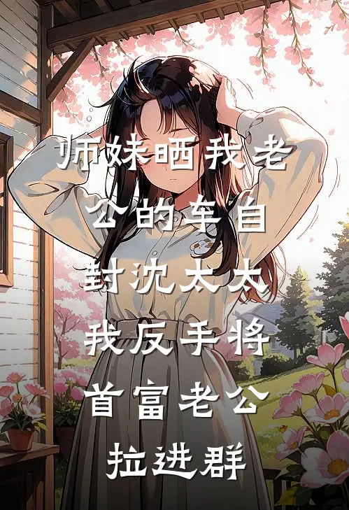 师妹晒我老公的车自封沈太太，我反手将首富老公拉进群