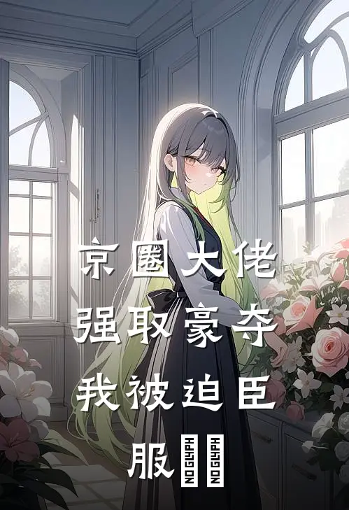 京圈大佬强取豪夺，我被迫臣服​​
