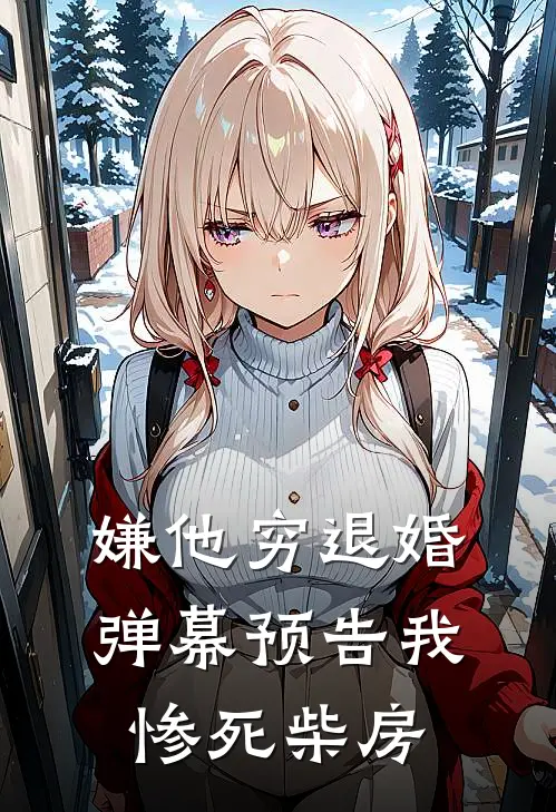 嫌他穷退婚，弹幕预告我惨死柴房