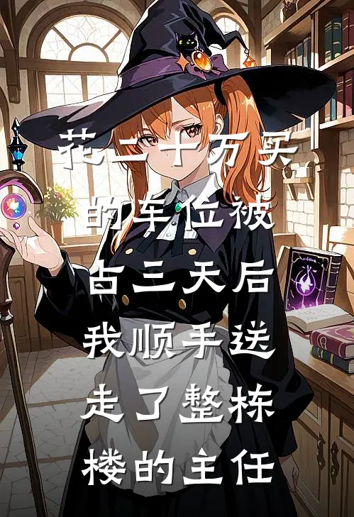 花二十万买的车位被占三天后，我顺手送走了整栋楼的主任