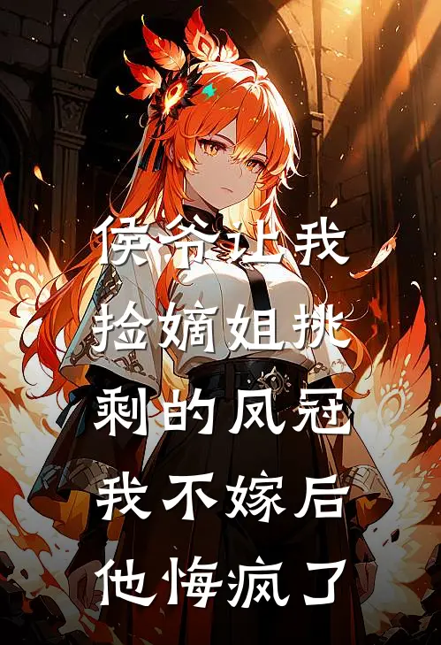 侯爷让我捡嫡姐挑剩的凤冠，我不嫁后他悔疯了