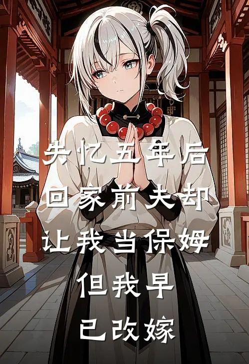 失忆五年后回家前夫却让我当保姆，但我早已改嫁