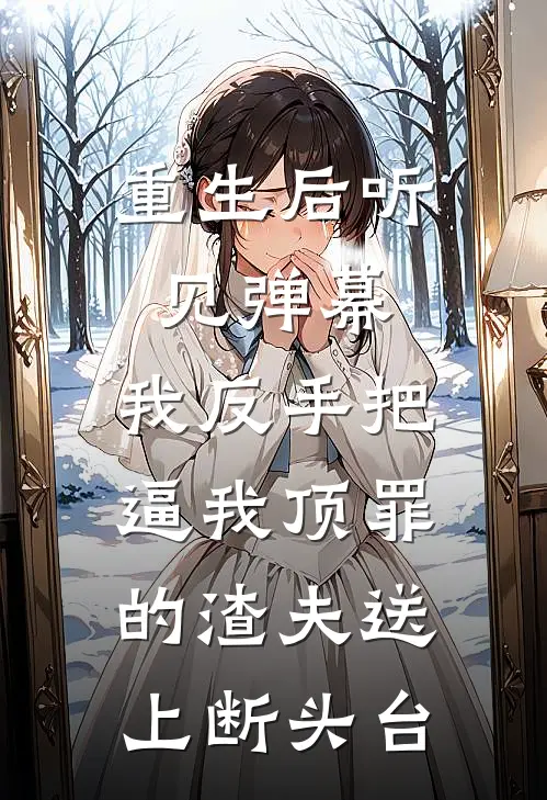 重生后听见弹幕，我反手把逼我顶罪的渣夫送上断头台