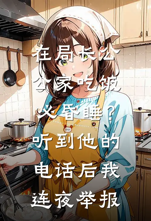 在局长公公家吃饭必昏睡？听到他的电话后，我连夜举报