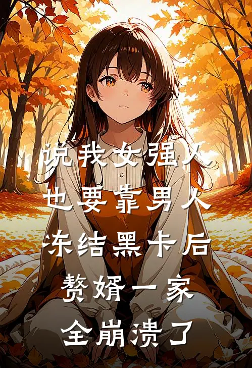 说我女强人也要靠男人，冻结黑卡后赘婿一家全崩溃了