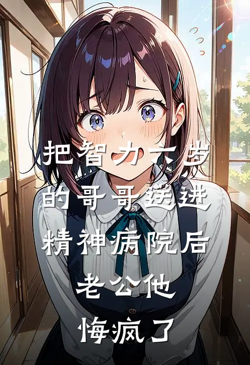 把智力六岁的哥哥送进精神病院后，老公他悔疯了