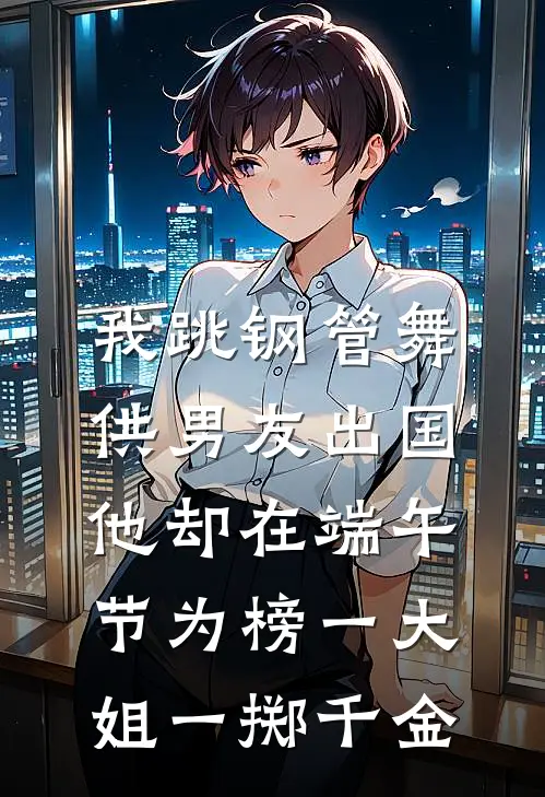 我跳钢管舞供男友出国，他却在端午节为榜一大姐一掷千金