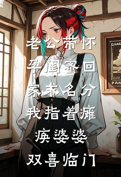 老公带怀孕闺蜜回家求名分，我指着瘫痪婆婆：双喜临门