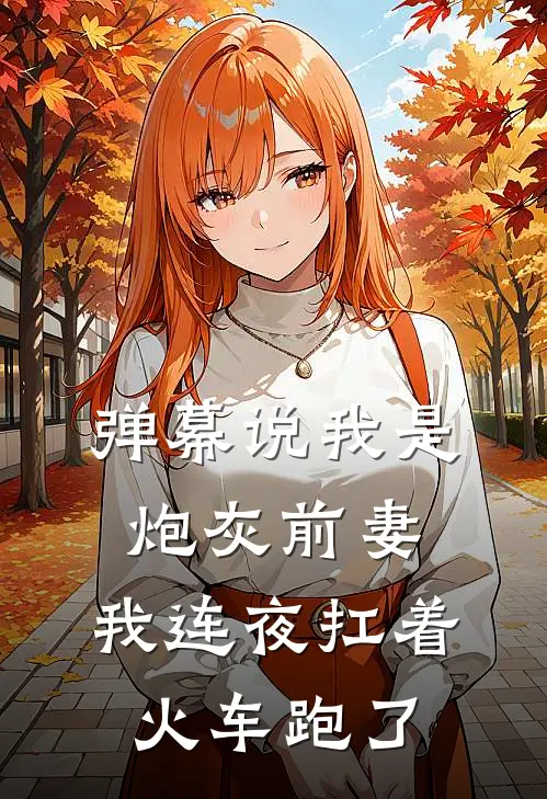 弹幕说我是炮灰前妻，我连夜扛着火车跑了