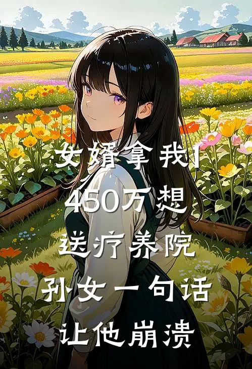 女婿拿我1450万想送疗养院，孙女一句话让他崩溃