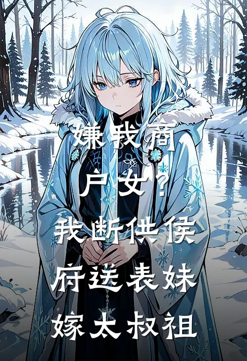 嫌我商户女？我断供侯府，送表妹嫁太叔祖