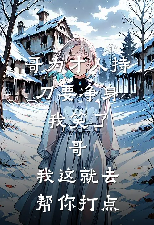 哥为才人持刀要净身，我笑了：哥，我这就去帮你打点