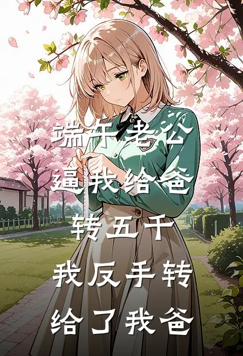 端午老公逼我给爸转五千，我反手转给了我爸