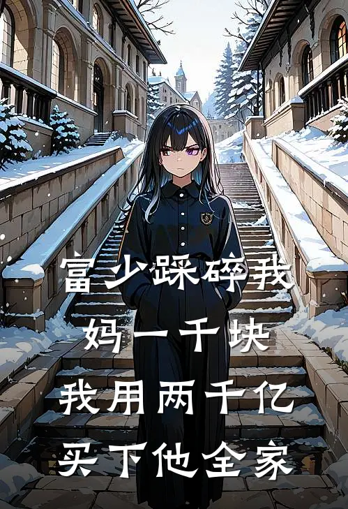 富少踩碎我妈一千块，我用两千亿买下他全家