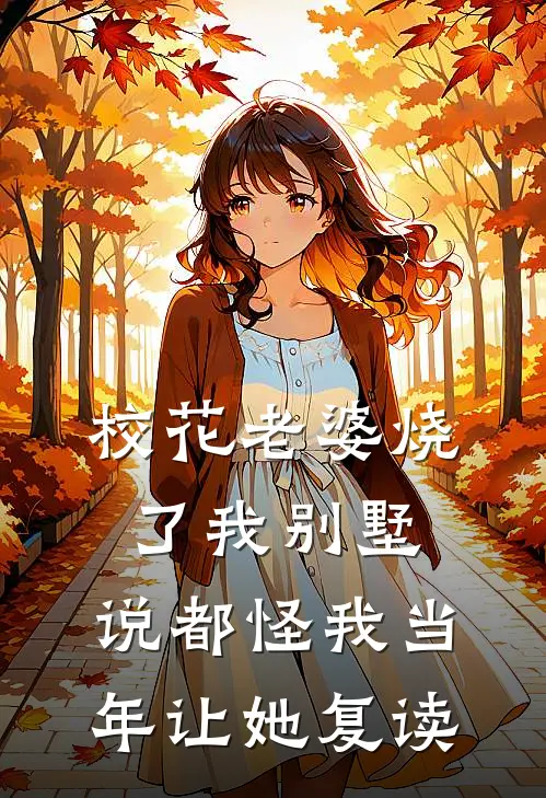 校花老婆烧了我别墅，说都怪我当年让她复读