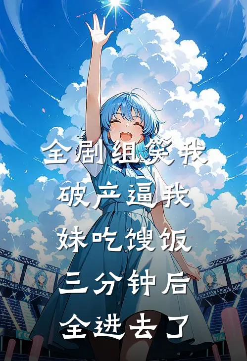 全剧组笑我破产逼我妹吃馊饭，三分钟后全进去了