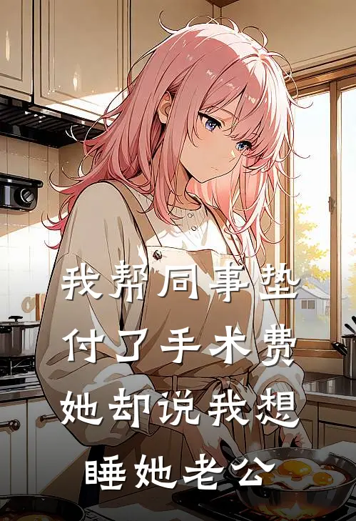 我帮同事垫付了手术费，她却说我想睡她老公