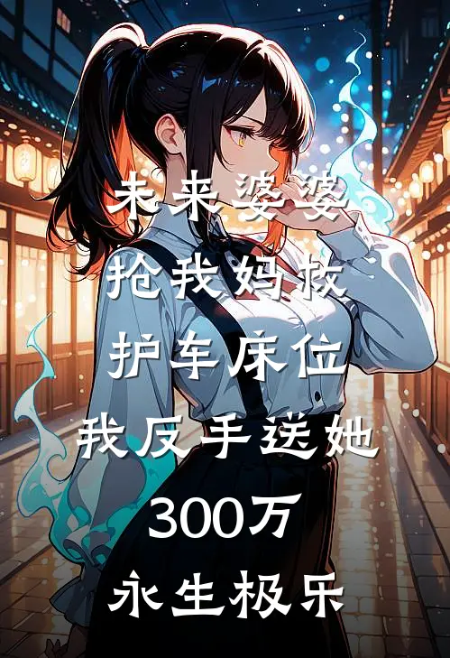 未来婆婆抢我妈救护车床位，我反手送她300万永生极乐