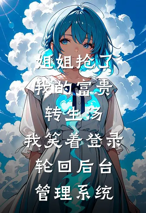 姐姐抢了我的富贵转生汤，我笑着登录轮回后台管理系统