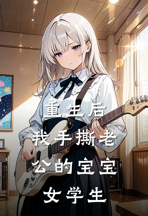 重生后，我手撕老公的宝宝女学生
