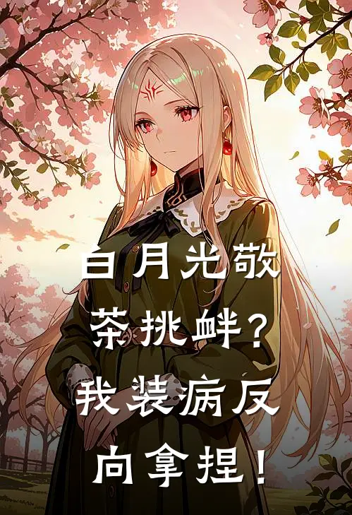 白月光敬茶挑衅？我装病反向拿捏！