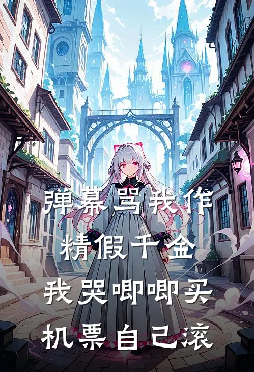 弹幕骂我作精假千金，我哭唧唧买机票自己滚