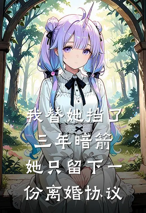 我替她挡了三年暗箭，她只留下一份离婚协议