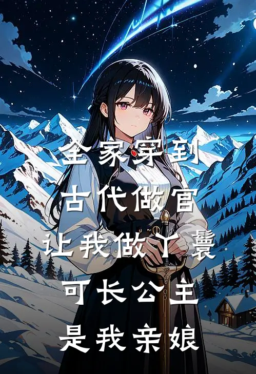 全家穿到古代做官，让我做丫鬟，可长公主是我亲娘