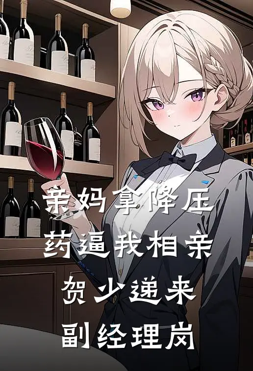 亲妈拿降压药逼我相亲，贺少递来副经理岗