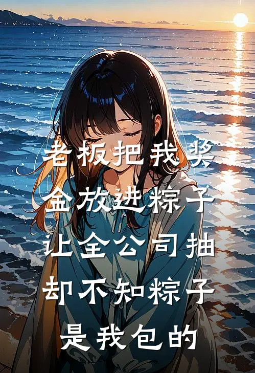 老板把我奖金放进粽子让全公司抽，却不知粽子是我包的