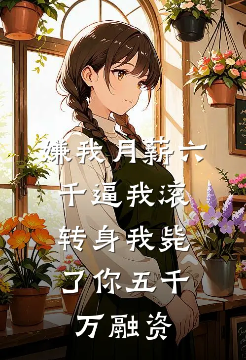 嫌我月薪六千逼我滚，转身我毙了你五千万融资