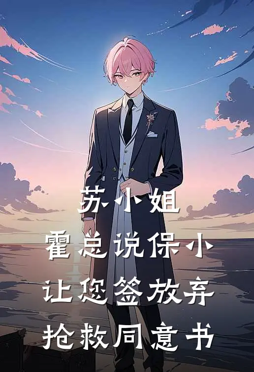苏小姐，霍总说保小，让您签放弃抢救同意书