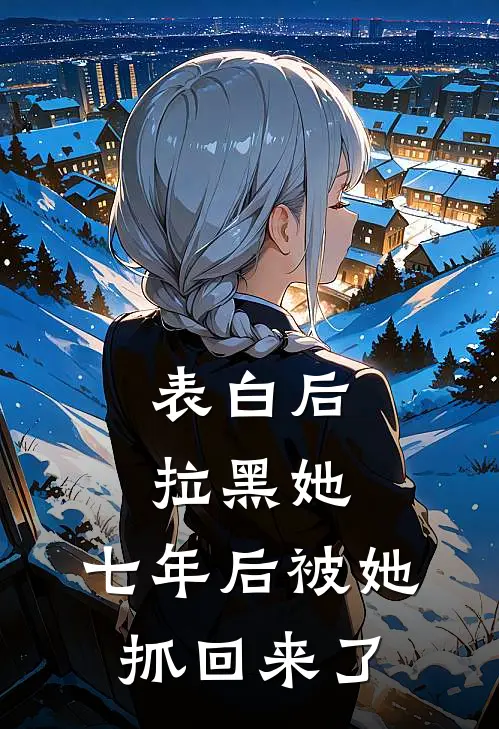 表白后拉黑她，七年后被她“抓”回来了