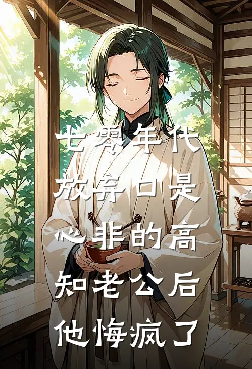 七零年代，放弃口是心非的高知老公后，他悔疯了