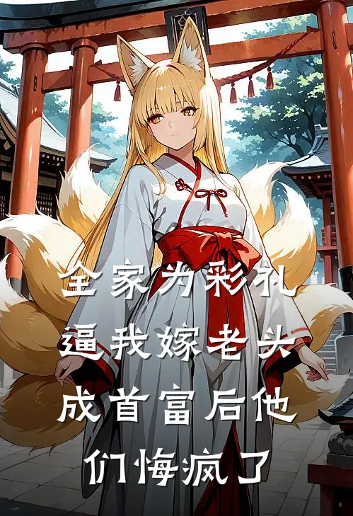 全家为彩礼逼我嫁老头，成首富后他们悔疯了