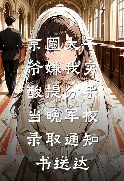 京圈太子爷嫌我穷酸提分手，当晚军校录取通知书送达