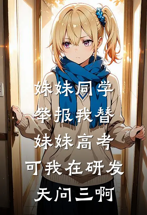 妹妹同学举报我替妹妹高考，可我在研发天问三啊