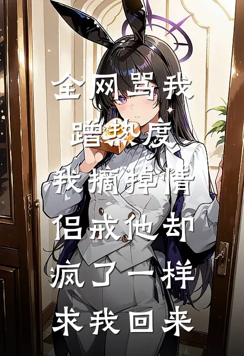 全网骂我蹭热度，我摘掉情侣戒他却疯了一样求我回来