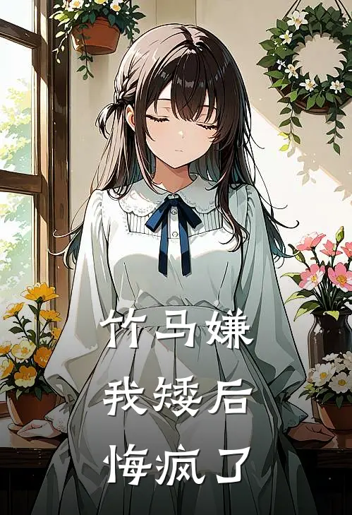 竹马嫌我矮后，悔疯了
