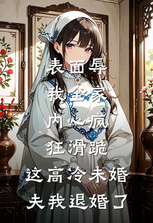 表面辱我全家，内心疯狂滑跪，这高冷未婚夫我退婚了