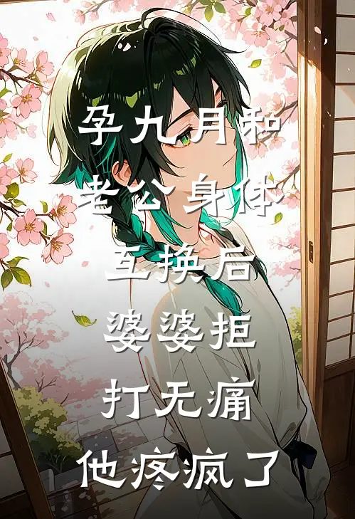 孕九月和老公身体互换后，婆婆拒打无痛，他疼疯了