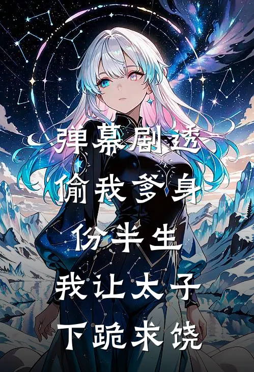 弹幕剧透偷我爹身份半生，我让太子下跪求饶
