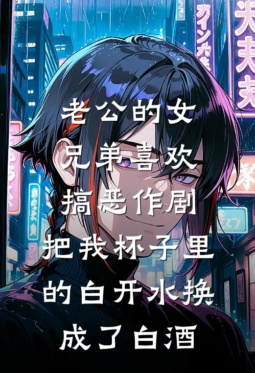 老公的女兄弟喜欢搞恶作剧，把我杯子里的白开水换成了白酒